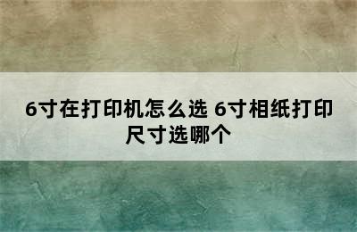 6寸在打印机怎么选 6寸相纸打印尺寸选哪个